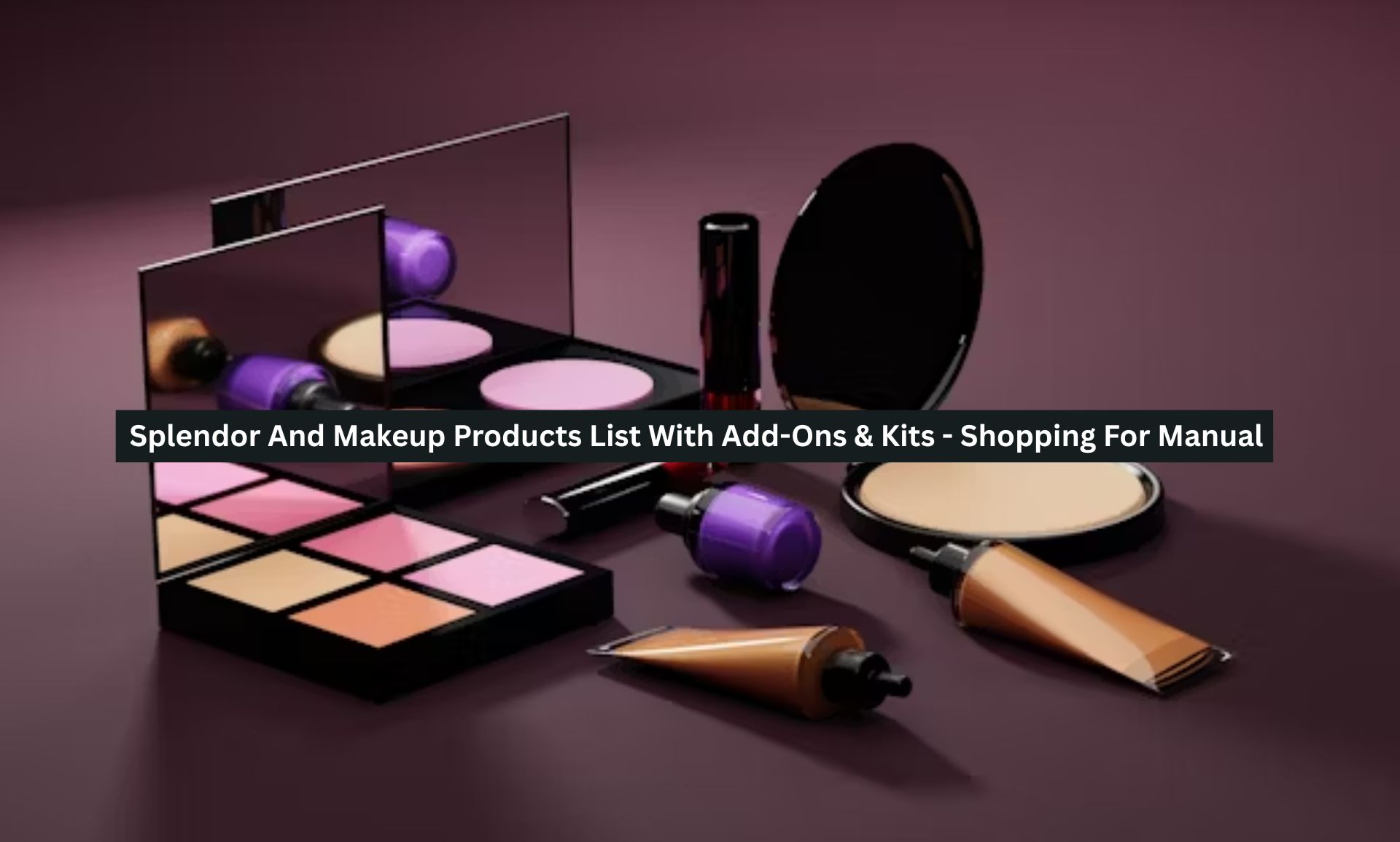 Splendor And Makeup Products List With Add-Ons & Kits – Shopping For Manual
